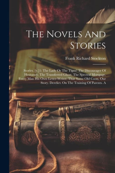 The Novels And Stories: Stories. [V.]1: The Lady Or The Tiger? The Discourager Of Hesitancy. The Transferred Ghost. The Spectral Mortgage. Every Man ... Derelict. On The Training Of Parents. A