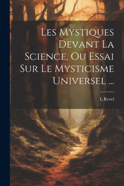 Les Mystiques Devant La Science, Ou Essai Sur Le Mysticisme Universel ... (French Edition)