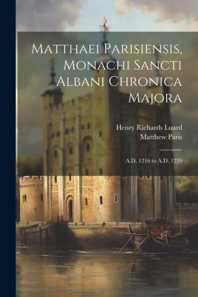 Matthaei Parisiensis, Monachi Sancti Albani Chronica Majora: A.D. 1216 To A.D. 1239