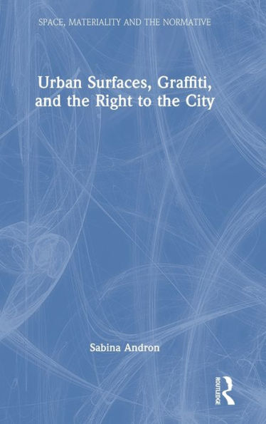 Urban Surfaces, Graffiti, And The Right To The City (Space, Materiality And The Normative)
