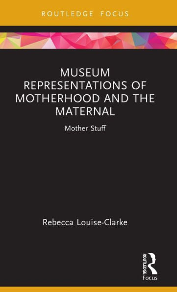 Museum Representations Of Motherhood And The Maternal (Museums In Focus)