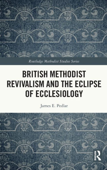 British Methodist Revivalism And The Eclipse Of Ecclesiology (Routledge Methodist Studies Series)