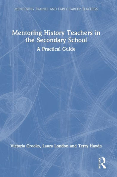 Mentoring History Teachers In The Secondary School: A Practical Guide (Mentoring Trainee And Early Career Teachers)