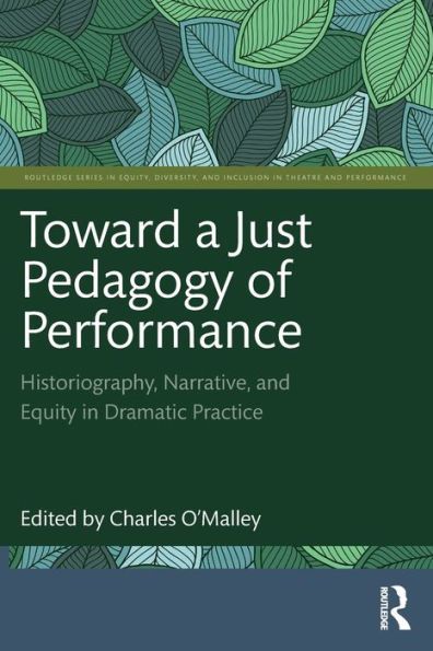 Toward A Just Pedagogy Of Performance: Historiography, Narrative, And Equity In Dramatic Practice (Routledge Series In Equity, Diversity, And Inclusion In Theatre And Performance)