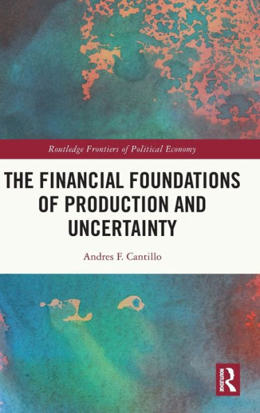 The Financial Foundations Of Production And Uncertainty (Routledge Frontiers Of Political Economy)