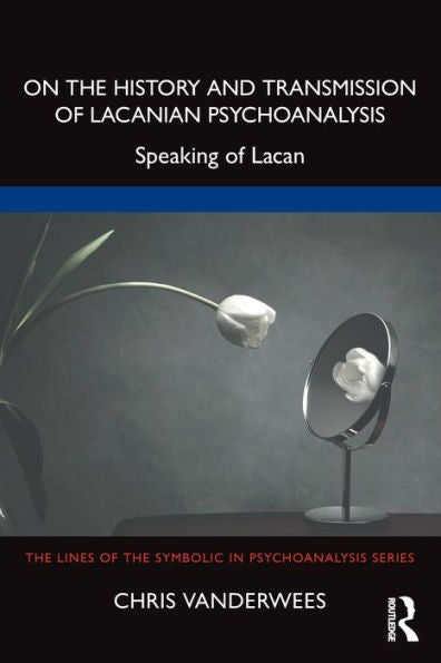 On The History And Transmission Of Lacanian Psychoanalysis (The Lines Of The Symbolic In Psychoanalysis Series)