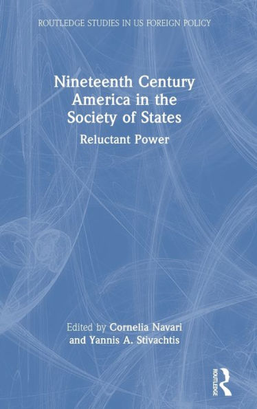 Nineteenth Century America In The Society Of States: Reluctant Power (Routledge Studies In Us Foreign Policy)