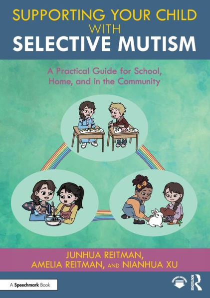Supporting Your Child With Selective Mutism: A Practical Guide For School, Home, And In The Community