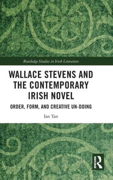 Wallace Stevens And The Contemporary Irish Novel (Routledge Studies In Irish Literature)