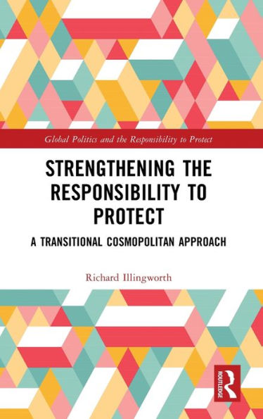 Strengthening The Responsibility To Protect (Global Politics And The Responsibility To Protect)
