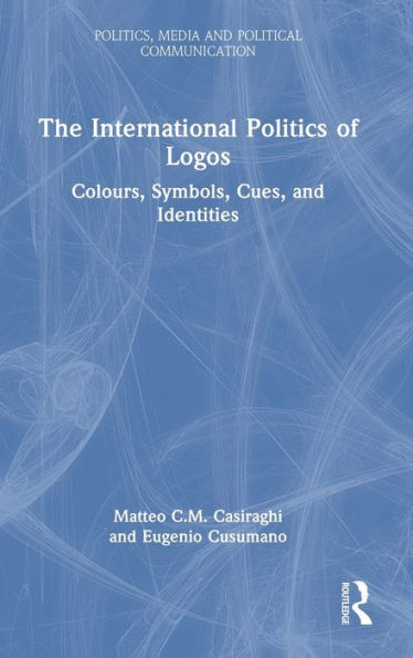 The International Politics Of Logos: Colours, Symbols, Cues, And Identities (Politics, Media And Political Communication)