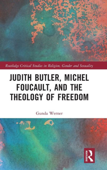 Judith Butler, Michel Foucault, And The Theology Of Freedom (Routledge Critical Studies In Religion, Gender And Sexuality)