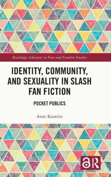 Identity, Community, And Sexuality In Slash Fan Fiction (Routledge Advances In Fan And Fandom Studies)
