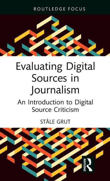 Evaluating Digital Sources In Journalism (Routledge Focus On Journalism Studies)
