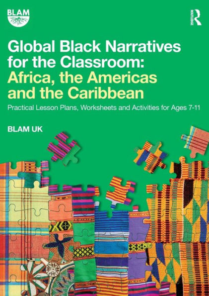 Global Black Narratives For The Classroom: Africa, The Americas And The Caribbean: Practical Lesson Plans, Worksheets And Activities For Ages 7-11