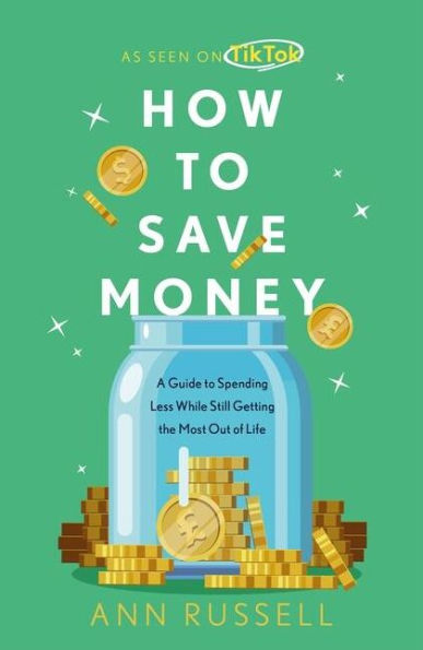 How To Save Money: A Guide To Spending Less While Still Getting The Most Out Of Life (-)