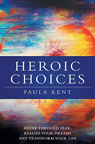 Heroic Choices: Break Through Fear, Realize Your Dreams And Transform Your Life - 9781039107380