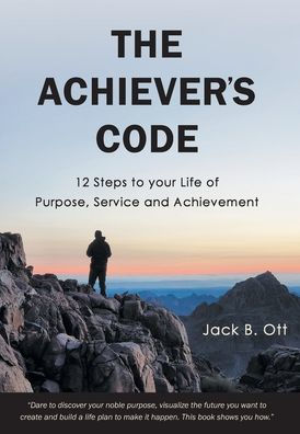 The Achiever's Code: 12 Steps To Your Life Of Purpose, Service And Achievement
