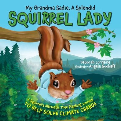 My Grandma Sadie, A Splendid Squirrel Lady: A Squirrel's Altruistic Tree Planting Journey To Help Solve Climate Change