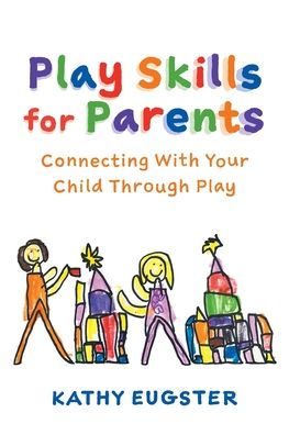 Play Skills For Parents: Connecting With Your Child Through Play
