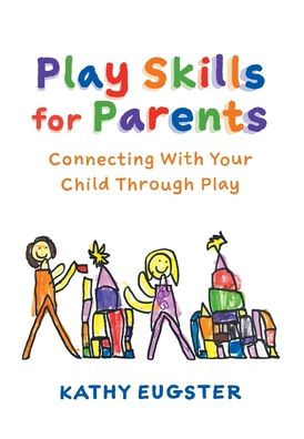 Play Skills For Parents: Connecting With Your Child Through Play