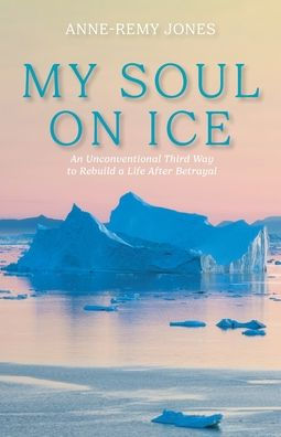 My Soul On Ice: An Unconventional Third Way To Rebuild A Life After Betrayal