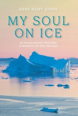 My Soul On Ice: An Unconventional Third Way To Rebuild A Life After Betrayal