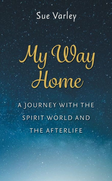 My Way Home: A Journey With The Spirit World And The Afterlife