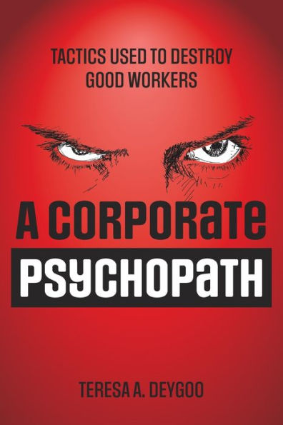 A Corporate Psychopath: Tactics Used To Destroy Good Workers