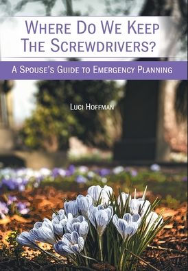 Where Do We Keep The Screwdrivers?: A Spouse's Guide To Emergency Planning
