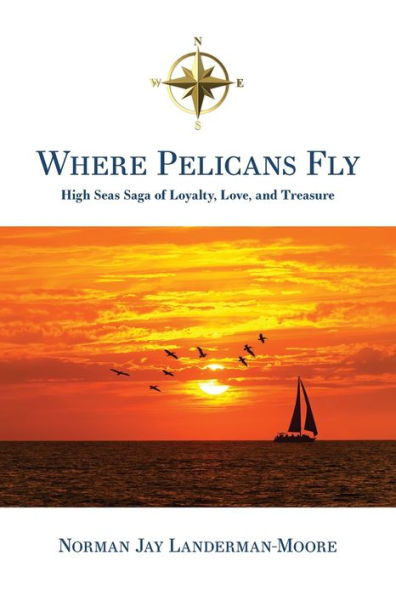Where Pelicans Fly: High Seas Saga Of Loyalty, Love, And Treasure