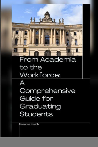 From Academia To The Workforce: A Comprehensive Guide For Graduating Students