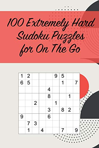 100 Extremely Hard Sudoku Puzzles For On The Go: Suitable For Sudoku Experts / Great For Traveling /Includes Solutions (Small Sudoku Books)