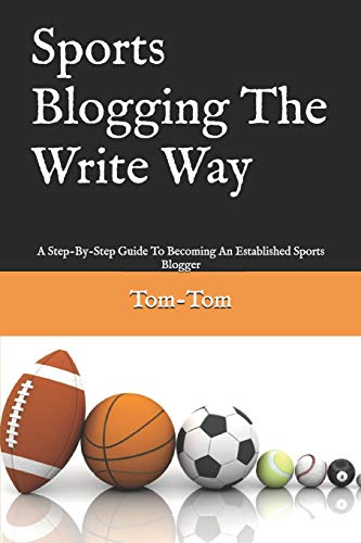 Sports Blogging The Write Way: A Step-By-Step Guide To Becoming An Established Sports Blogger