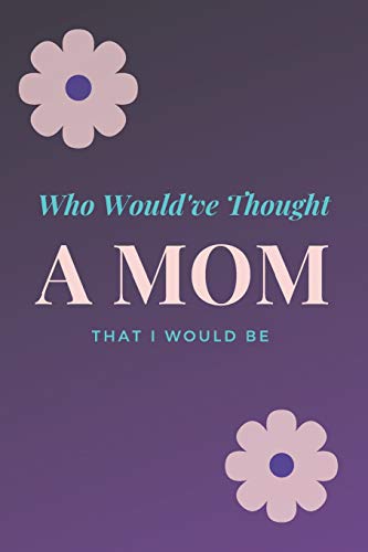 Who Would'Ve Thought That I Would Be A Mom