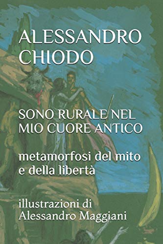 Alessandro Chiodo: Sono Rurale Nel Mio Cuore Antico Metamorfosi Del Mito E Della Libert?: Illustrazioni Di Alessandro Maggiani (Italian Edition)