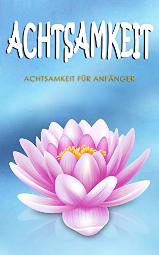 Achtsamkeit: Achtsamkeit F?r Anf?nger (German Edition)