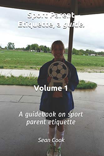 Sport Parent Etiquette, A Guide. Vol. 1: Sport's Parent Guide