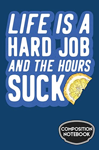Life Is A Hard Job And The Hours Suck Composition Notebook