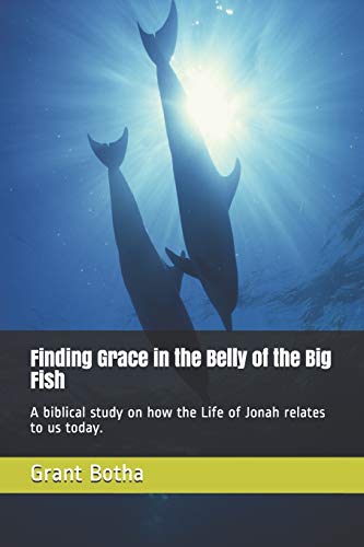 Finding Grace In The Belly Of The Big Fish: A Biblical Study On How The Life Of Jonah Relates To Us Today.
