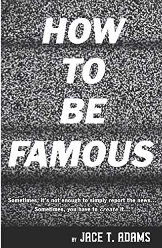 How To Be Famous: Sometimes, It?ªs Not Enough To Simply Report The News?á Sometimes, You Have To Create It?á