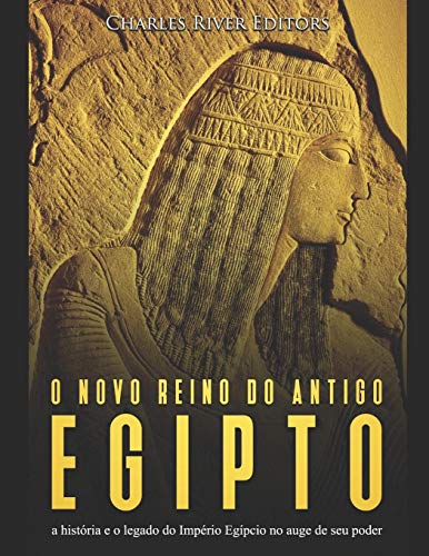 O Novo Reino Do Antigo Egito: A Hist?Ria E O Legado Do Imp?rio Eg?pcio No Auge De Seu Poder (Portuguese Edition) - 9781070825632