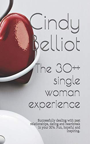 The 30++ Single Woman Experience: Successfully Dealing With Past Relationships, Dating And Heartbreak In Your 30's. Fun, Hopeful And Inspiring.