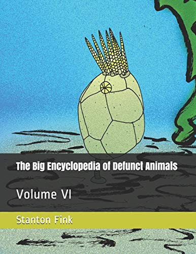 The Big Encyclopedia Of Defunct Animals: Volume Vi
