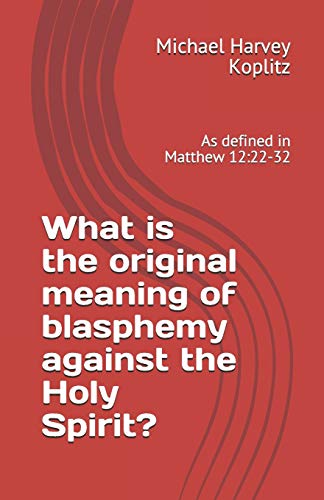 What Is The Original Meaning Of Blasphemy Against The Holy Spirit?: As Defined In Matthew 12:22-32
