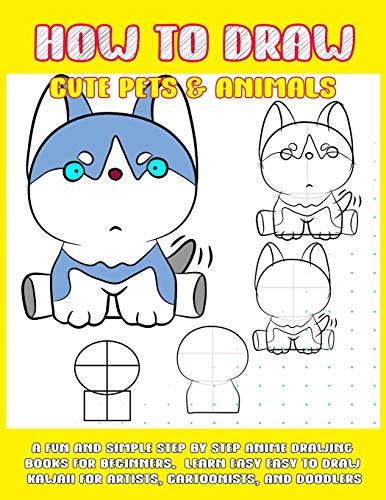 How To Draw Cute Pets & Animals: A Fun And Simple Step By Step Anime Drawing Books For Beginners. Learn Easy To Draw Kawaii For Artists, Cartoonists, And Doodlers