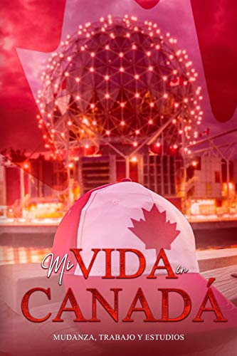 Mi Vida En Canad?ƒ: Mudanza, Trabajo Y Estudio (Spanish Edition)