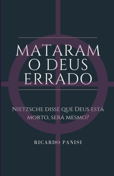 MATARAM O DEUS ERRADO: Nietzsche disse que Deus est? morto, ser? Mesmo? (Portuguese Edition)
