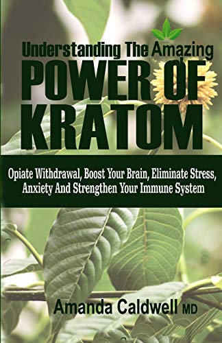 Understanding The Amazing Power Of Kratom: Opiate Withdrawal, Boosts Your Brain, Eliminate Stress & Anxiety, And Strengthen Your Immune System
