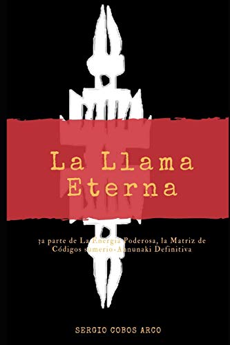 La Llama Eterna (La Energ?a Poderosa , La Matriz De C?Digos Sumerio-Annunaki Definitiva) (Spanish Edition)